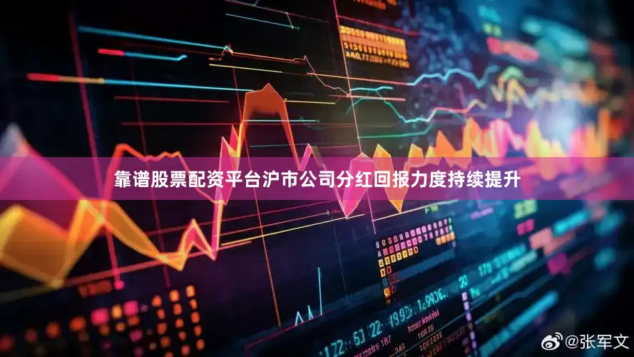 靠谱股票配资平台沪市公司分红回报力度持续提升