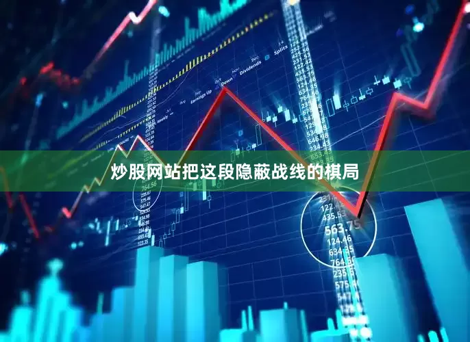 炒股网站把这段隐蔽战线的棋局